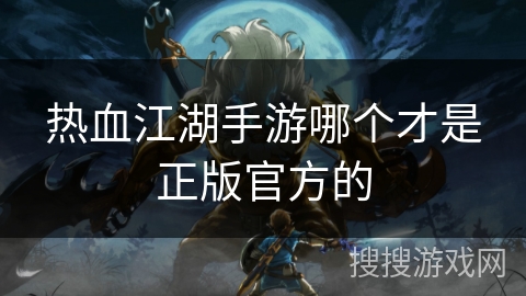 热血江湖手游哪个才是正版官方的