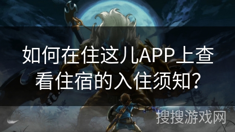 如何在住这儿APP上查看住宿的入住须知？