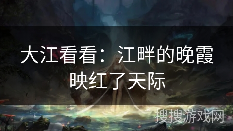 大江看看：江畔的晚霞映红了天际
