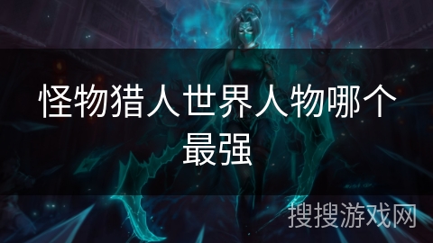 怪物猎人世界人物哪个最强