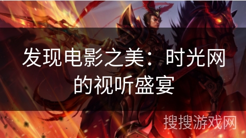 发现电影之美：时光网的视听盛宴