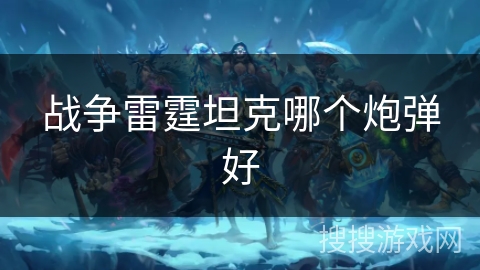 战争雷霆坦克哪个炮弹好