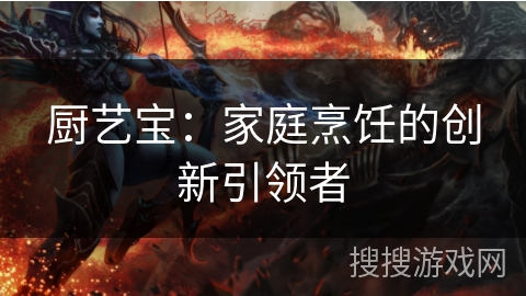 厨艺宝：家庭烹饪的创新引领者