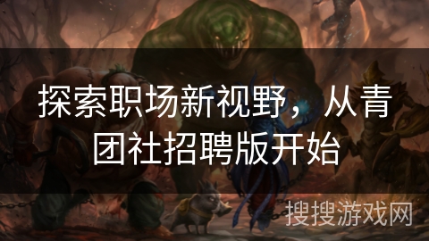 探索职场新视野，从青团社招聘版开始