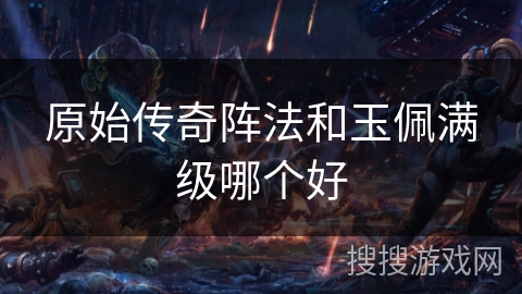 原始传奇阵法和玉佩满级哪个好