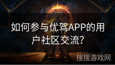 如何参与优驾APP的用户社区交流？