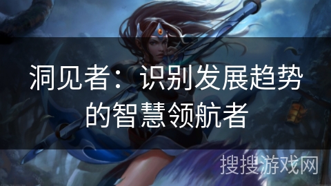 洞见者：识别发展趋势的智慧领航者
