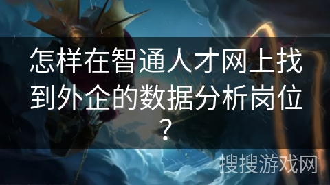 怎样在智通人才网上找到外企的数据分析岗位？
