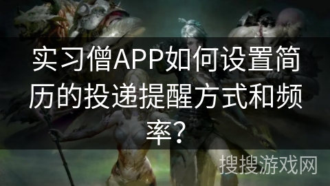 实习僧APP如何设置简历的投递提醒方式和频率？