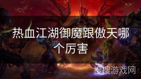 热血江湖御魔跟傲天哪个厉害