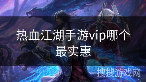 热血江湖手游vip哪个最实惠