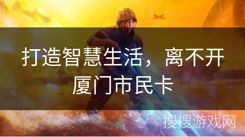 打造智慧生活，离不开厦门市民卡