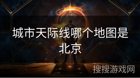 城市天际线哪个地图是北京
