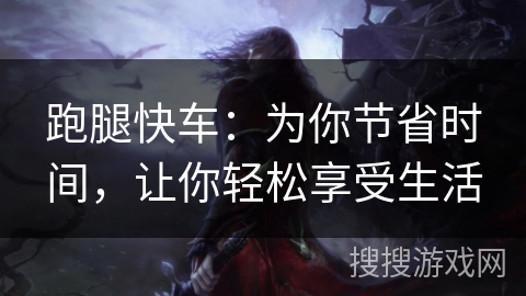 跑腿快车：为你节省时间，让你轻松享受生活