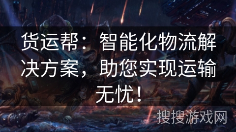 货运帮：智能化物流解决方案，助您实现运输无忧！