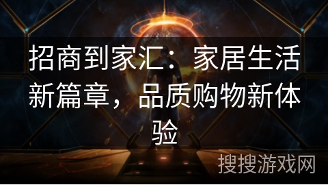 招商到家汇：家居生活新篇章，品质购物新体验