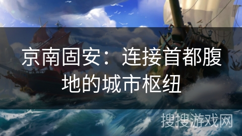 京南固安：连接首都腹地的城市枢纽