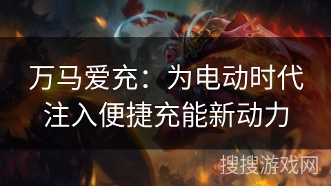 万马爱充：为电动时代注入便捷充能新动力