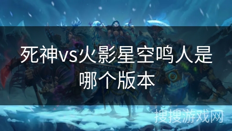 死神vs火影星空鸣人是哪个版本