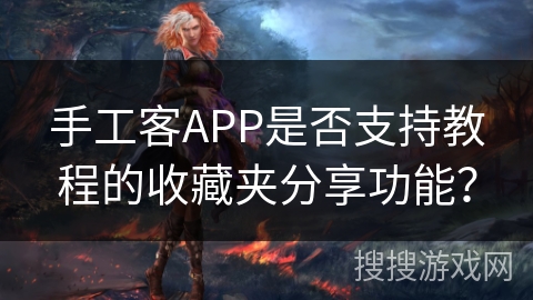 手工客APP是否支持教程的收藏夹分享功能？