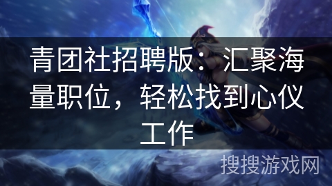 青团社招聘版：汇聚海量职位，轻松找到心仪工作
