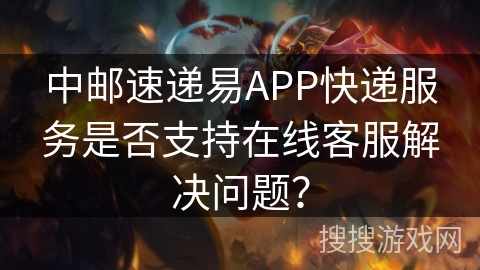 中邮速递易APP快递服务是否支持在线客服解决问题？