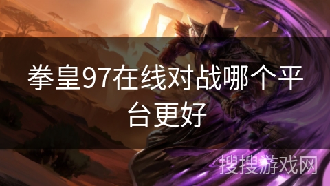 拳皇97在线对战哪个平台更好