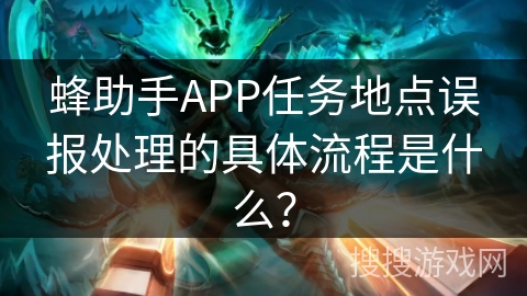 蜂助手APP任务地点误报处理的具体流程是什么？