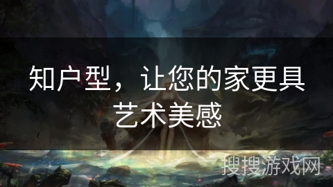 知户型，让您的家更具艺术美感