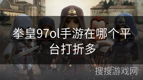 拳皇97ol手游在哪个平台打折多