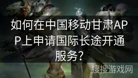 如何在中国移动甘肃APP上申请国际长途开通服务？