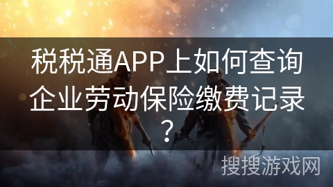 税税通APP上如何查询企业劳动保险缴费记录？