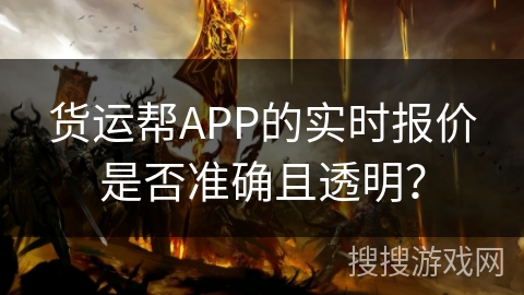 货运帮APP的实时报价是否准确且透明？