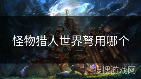 怪物猎人世界弩用哪个