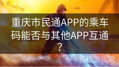 重庆市民通APP的乘车码能否与其他APP互通？