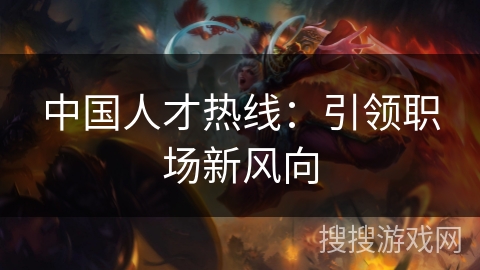 中国人才热线：引领职场新风向