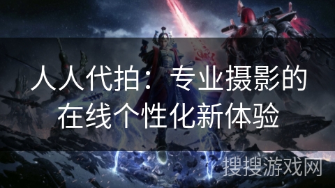 人人代拍：专业摄影的在线个性化新体验