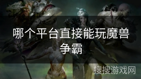 哪个平台直接能玩魔兽争霸