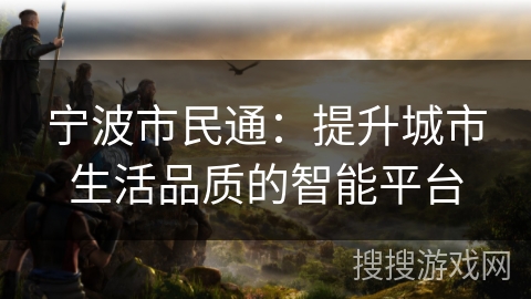 宁波市民通：提升城市生活品质的智能平台