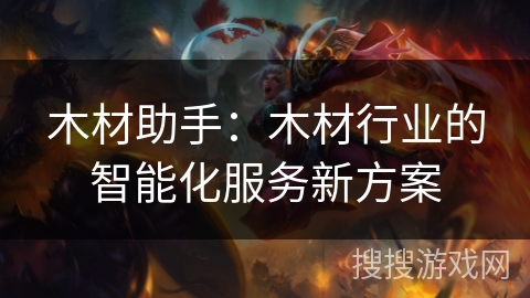木材助手：木材行业的智能化服务新方案