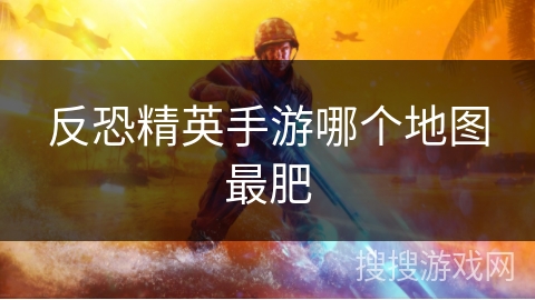 反恐精英手游哪个地图最肥