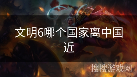 文明6哪个国家离中国近