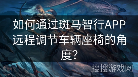 如何通过斑马智行APP远程调节车辆座椅的角度？