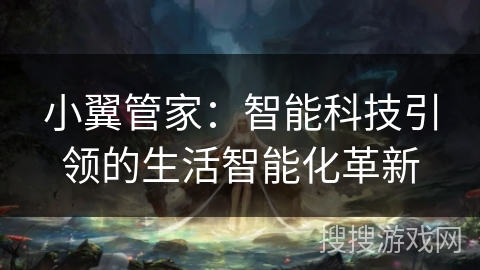 小翼管家:智能科技引领的生活智能化革新 小翼管家:智能科技引领的生活智能化革新