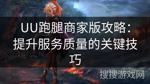 UU跑腿商家版攻略：提升服务质量的关键技巧