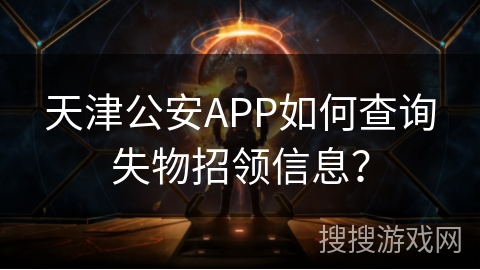 天津公安APP如何查询失物招领信息? 天津公安APP如何查询失物招领信息?