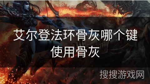 艾尔登法环骨灰哪个键使用骨灰