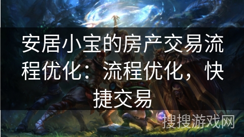 安居小宝的房产交易流程优化：流程优化，快捷交易