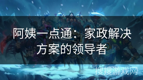 阿姨一点通：家政解决方案的领导者