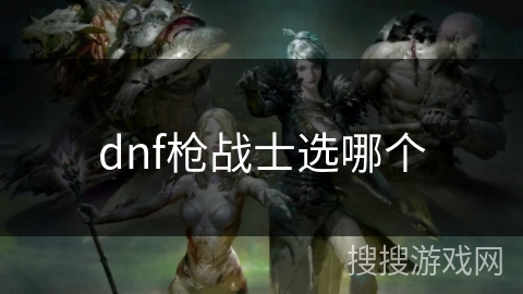 dnf枪战士选哪个 dnf枪战士选哪个